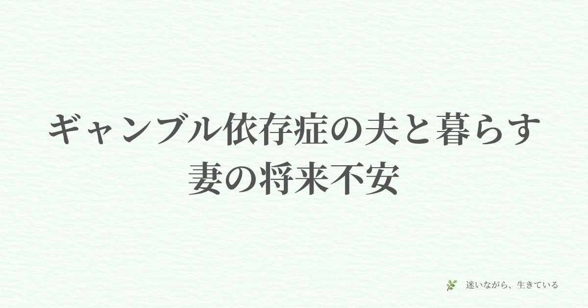 ギャンブル依存症の夫と暮らす妻の将来不安