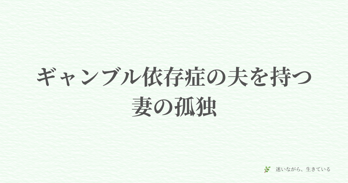 ギャンブル依存症、夫婦問題、体験談、孤独、妻