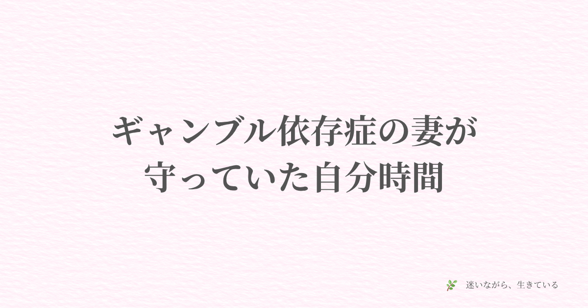 ギャンブル依存症、夫婦問題、体験談、自分時間、ご褒美