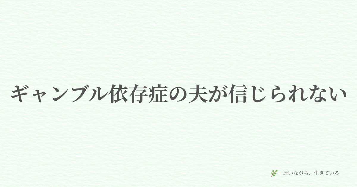 ギャンブル依存症、夫婦問題、体験談、信頼、嘘