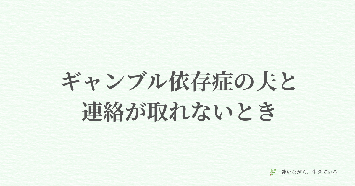 ギャンブル依存症、体験談、夫婦問題、連絡が取れない、対処法