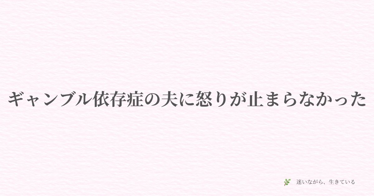 ギャンブル依存症、怒り、妻の本音、感情、体験談、弱さじゃない、夫婦、限界