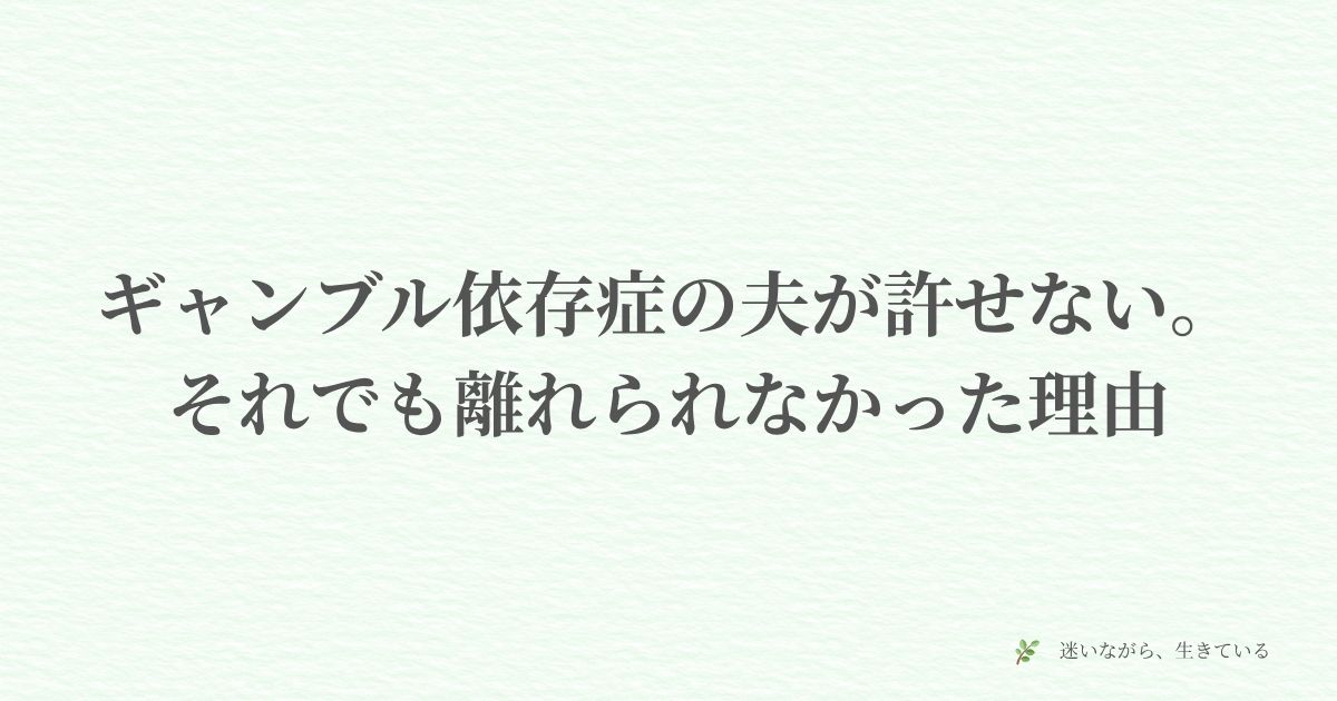 ギャンブル依存症、許せない、離れられない、共依存、妻の本音、体験談、夫婦、葛藤