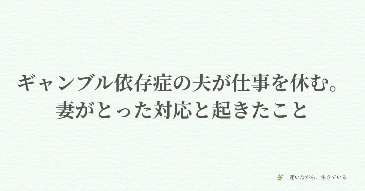 ギャンブル依存症、仕事を休む、無断欠勤、妻の対応、体験談、夫婦、お金、対処法